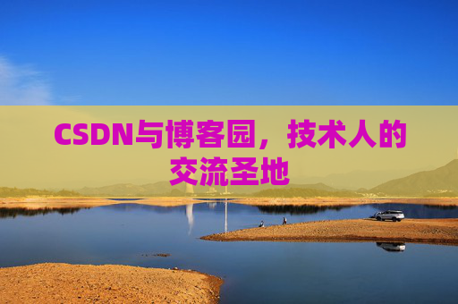 CSDN与博客园，技术人的交流圣地